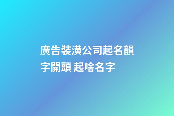 廣告裝潢公司起名韻字開頭 起啥名字-第1張-公司起名-玄機派